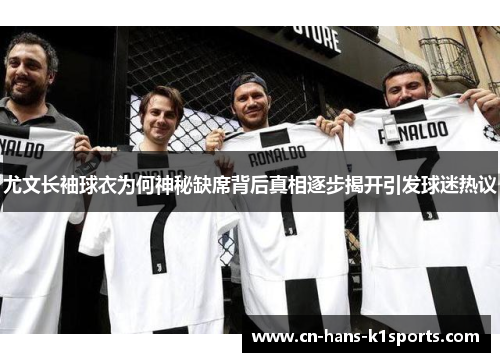 尤文长袖球衣为何神秘缺席背后真相逐步揭开引发球迷热议