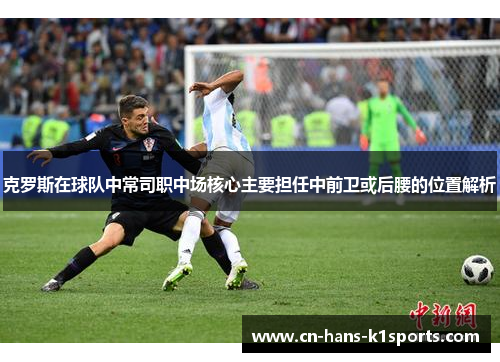 克罗斯在球队中常司职中场核心主要担任中前卫或后腰的位置解析