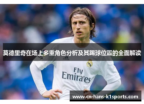 莫德里奇在场上多重角色分析及其踢球位置的全面解读
