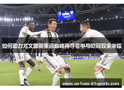 如何助力尤文图斯重返巅峰再夺意甲与欧冠双重荣耀