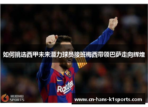 如何挑选西甲未来潜力球员接班梅西带领巴萨走向辉煌