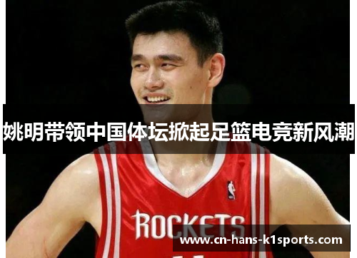 姚明带领中国体坛掀起足篮电竞新风潮 姚明带领中国体坛掀起足篮电竞新风潮