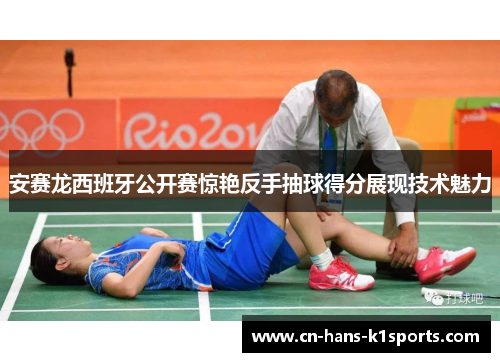 安赛龙西班牙公开赛惊艳反手抽球得分展现技术魅力