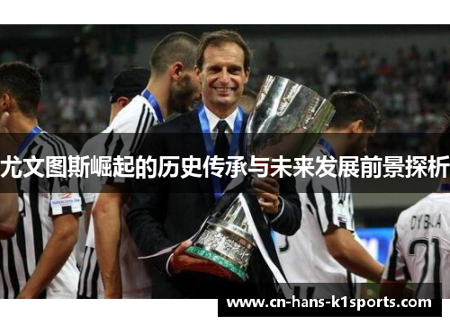 尤文图斯崛起的历史传承与未来发展前景探析