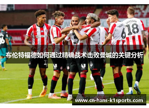 布伦特福德如何通过精确战术击败曼城的关键分析 布伦特福德如何通过精确战术击败曼城的关键分析