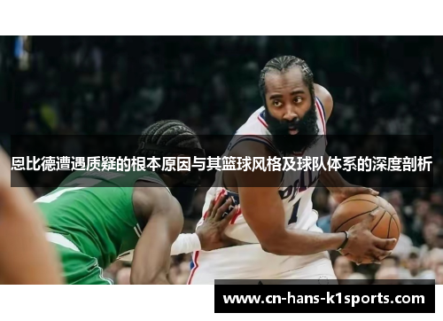 恩比德遭遇质疑的根本原因与其篮球风格及球队体系的深度剖析 恩比德遭遇质疑的根本原因与其篮球风格及球队体系的深度剖析