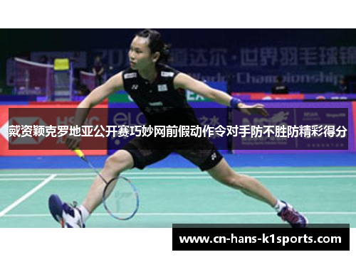 戴资颖克罗地亚公开赛巧妙网前假动作令对手防不胜防精彩得分 戴资颖克罗地亚公开赛巧妙网前假动作令对手防不胜防精彩得分