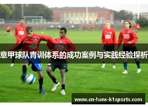 意甲球队青训体系的成功案例与实践经验探析 意甲球队青训体系的成功案例与实践经验探析