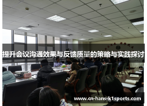 提升会议沟通效果与反馈质量的策略与实践探讨