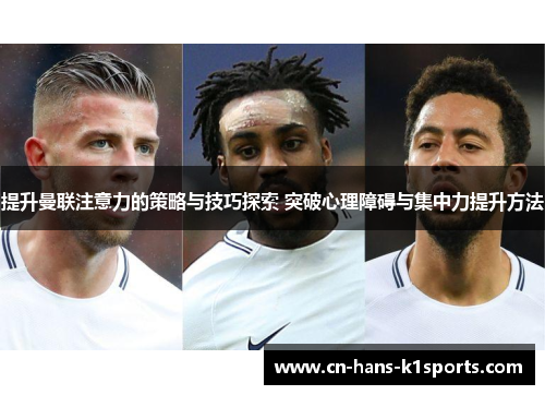 提升曼联注意力的策略与技巧探索 突破心理障碍与集中力提升方法 提升曼联注意力的策略与技巧探索 突破心理障碍与集中力提升方法