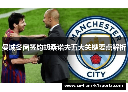 曼城冬窗签约胡桑诺夫五大关键要点解析 曼城冬窗签约胡桑诺夫五大关键要点解析