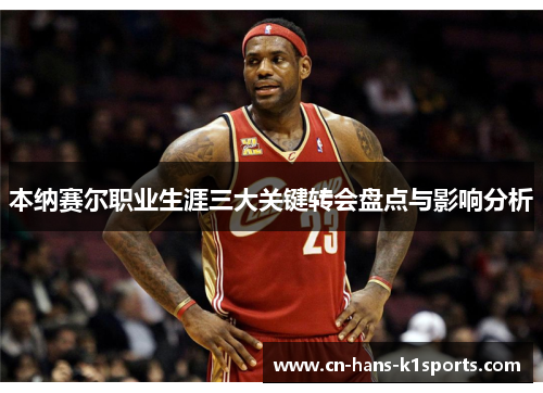 本纳赛尔职业生涯三大关键转会盘点与影响分析 本纳赛尔职业生涯三大关键转会盘点与影响分析