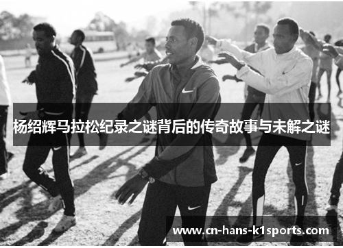 杨绍辉马拉松纪录之谜背后的传奇故事与未解之谜