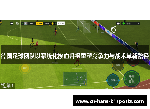 德国足球团队以系统化换血升级重塑竞争力与战术革新路径 德国足球团队以系统化换血升级重塑竞争力与战术革新路径