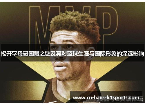 揭开字母哥国籍之谜及其对篮球生涯与国际形象的深远影响 揭开字母哥国籍之谜及其对篮球生涯与国际形象的深远影响