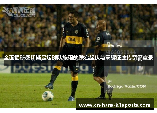 全面揭秘桑切斯足坛球队旅程的跌宕起伏与荣耀征途传奇篇章录 全面揭秘桑切斯足坛球队旅程的跌宕起伏与荣耀征途传奇篇章录