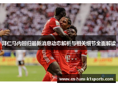 拜仁马内回归最新消息动态解析与相关细节全面解读