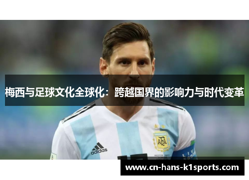 梅西与足球文化全球化：跨越国界的影响力与时代变革