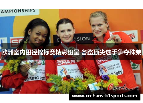 欧洲室内田径锦标赛精彩纷呈 各路顶尖选手争夺殊荣 欧洲室内田径锦标赛精彩纷呈 各路顶尖选手争夺殊荣