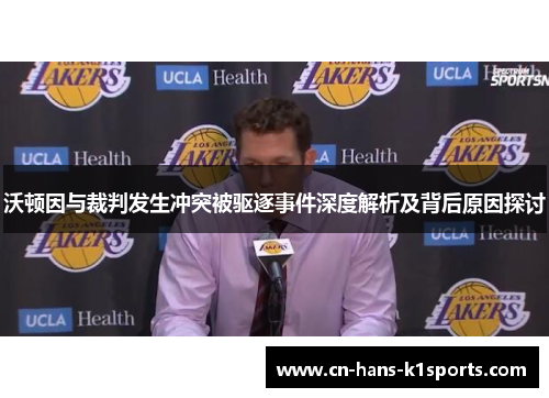 沃顿因与裁判发生冲突被驱逐事件深度解析及背后原因探讨 沃顿因与裁判发生冲突被驱逐事件深度解析及背后原因探讨