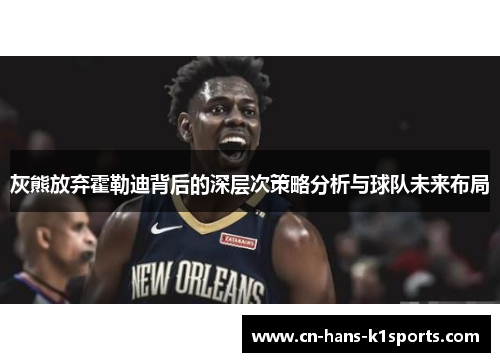 灰熊放弃霍勒迪背后的深层次策略分析与球队未来布局