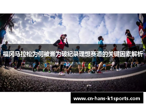 福冈马拉松为何被誉为破纪录理想赛道的关键因素解析