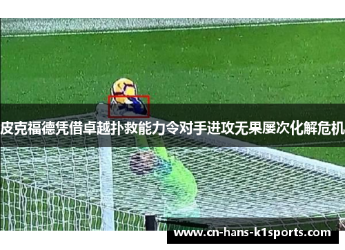 皮克福德凭借卓越扑救能力令对手进攻无果屡次化解危机