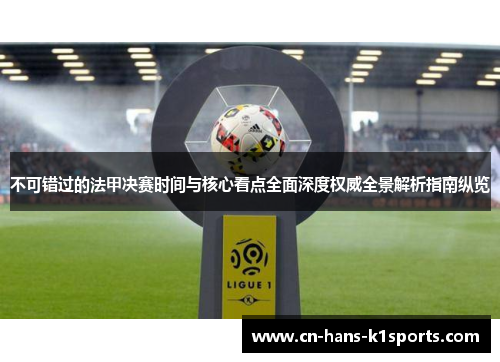 不可错过的法甲决赛时间与核心看点全面深度权威全景解析指南纵览
