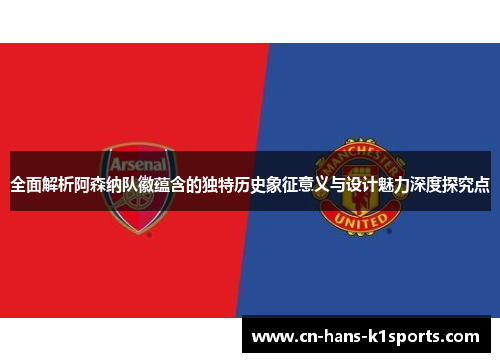 全面解析阿森纳队徽蕴含的独特历史象征意义与设计魅力深度探究点