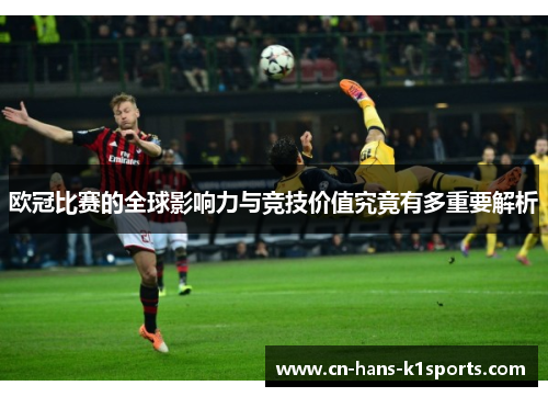 欧冠比赛的全球影响力与竞技价值究竟有多重要解析