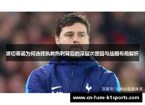 波切蒂诺为何选择执教热刺背后的深层次原因与战略布局解析