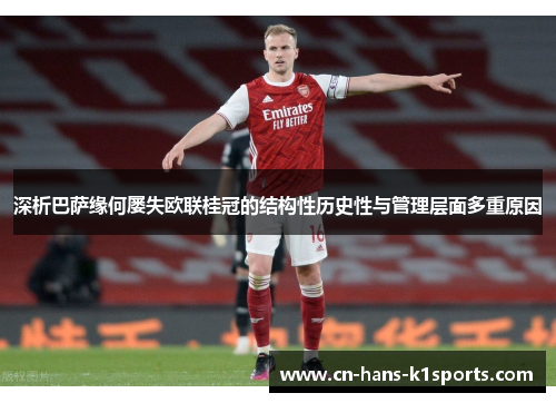 深析巴萨缘何屡失欧联桂冠的结构性历史性与管理层面多重原因