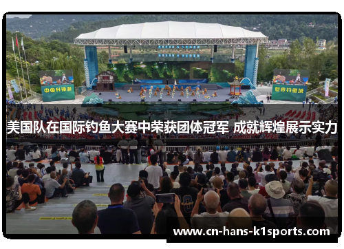 美国队在国际钓鱼大赛中荣获团体冠军 成就辉煌展示实力