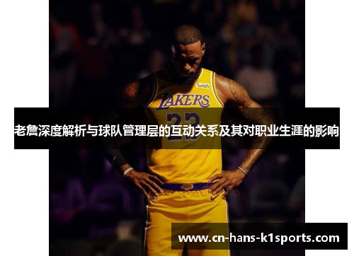 老詹深度解析与球队管理层的互动关系及其对职业生涯的影响