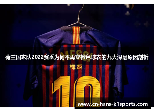 荷兰国家队2022赛季为何不再穿橙色球衣的九大深层原因剖析