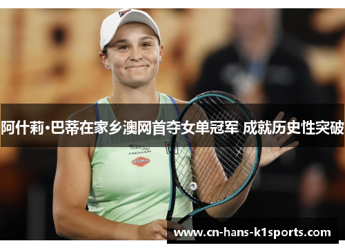 阿什莉·巴蒂在家乡澳网首夺女单冠军 成就历史性突破