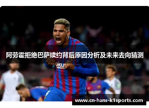 阿劳霍拒绝巴萨续约背后原因分析及未来去向猜测