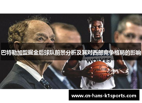 巴特勒加盟掘金后球队前景分析及其对西部竞争格局的影响 巴特勒加盟掘金后球队前景分析及其对西部竞争格局的影响