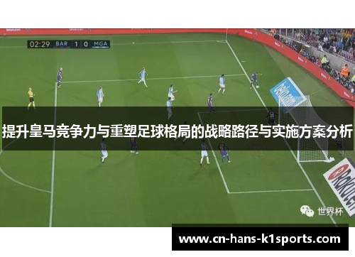 提升皇马竞争力与重塑足球格局的战略路径与实施方案分析 提升皇马竞争力与重塑足球格局的战略路径与实施方案分析