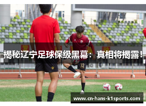 揭秘辽宁足球保级黑幕：真相将揭露！