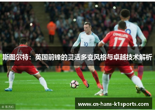 斯图尔特：英国前锋的灵活多变风格与卓越技术解析