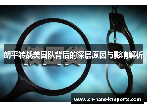 朗平转战美国队背后的深层原因与影响解析 朗平转战美国队背后的深层原因与影响解析