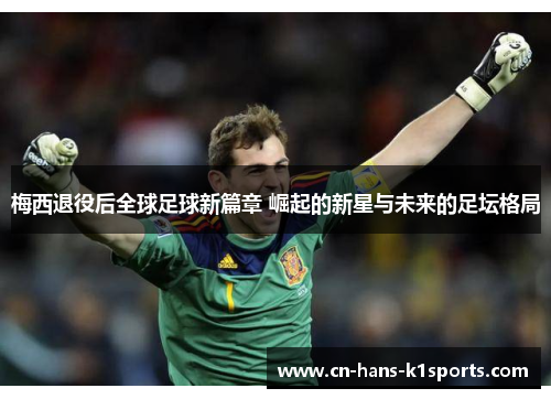 梅西退役后全球足球新篇章 崛起的新星与未来的足坛格局