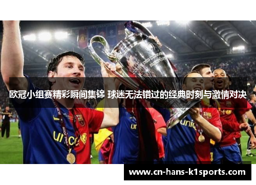 欧冠小组赛精彩瞬间集锦 球迷无法错过的经典时刻与激情对决 欧冠小组赛精彩瞬间集锦 球迷无法错过的经典时刻与激情对决