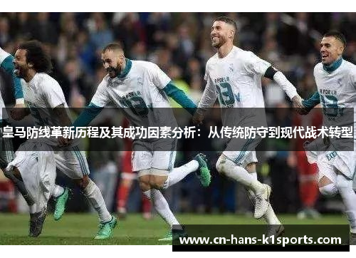 皇马防线革新历程及其成功因素分析：从传统防守到现代战术转型