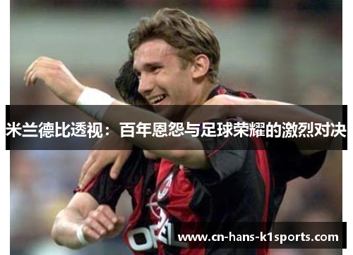 米兰德比透视：百年恩怨与足球荣耀的激烈对决