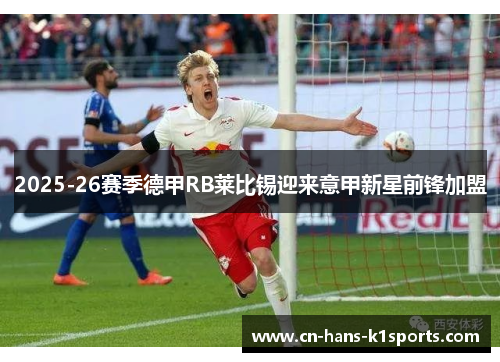 2025-26赛季德甲RB莱比锡迎来意甲新星前锋加盟 2025-26赛季德甲RB莱比锡迎来意甲新星前锋加盟
