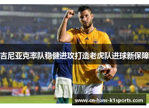 吉尼亚克率队稳健进攻打造老虎队进球新保障