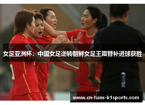 女足亚洲杯:中国女足逆转朝鲜女足王霜替补进球获胜 女足亚洲杯:中国女足逆转朝鲜女足王霜替补进球获胜