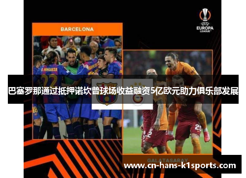 巴塞罗那通过抵押诺坎普球场收益融资5亿欧元助力俱乐部发展